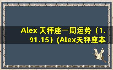 Alex 天秤座一周运势（1.91.15）(Alex天秤座本周运势：事业有起色，财运渐佳，感情*不清)